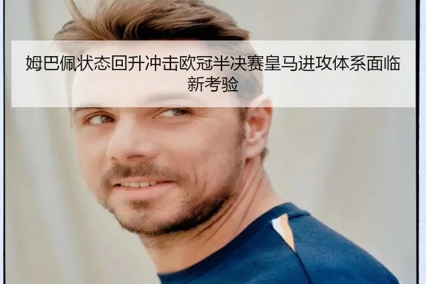 姆巴佩状态回升冲击欧冠半决赛皇马进攻体系面临新考验